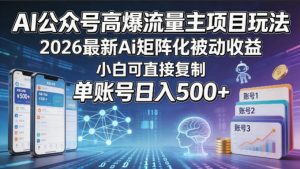 AI公众号高爆流量主项目玩法，2026最新Ai矩阵化被动收益，小白可直接复制，单账号日入500+-网创项目