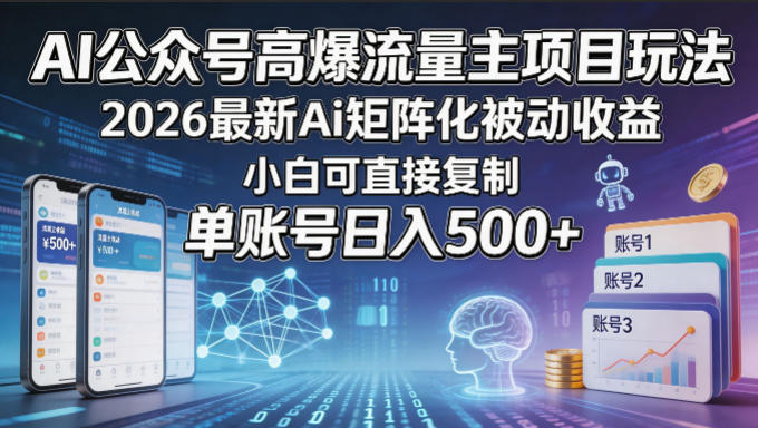 AI公众号高爆流量主项目玩法，2026最新Ai矩阵化被动收益，小白可直接复制，单账号日入500+-网创项目