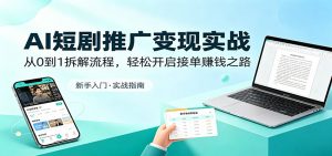 AI短剧推广变现实战：从0到1拆解流程，轻松开启接单赚钱之路-网创项目