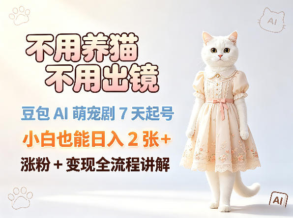 不用养猫不用出镜，豆包AI萌宠剧7天起号，小白也能日入2张+，涨粉+变现全流程讲解-网创项目