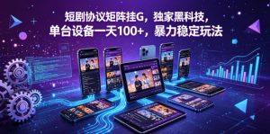 短剧协议矩阵挂G，独家黑科技，单台设备一天100+，暴力稳定玩法【揭秘】-网创项目