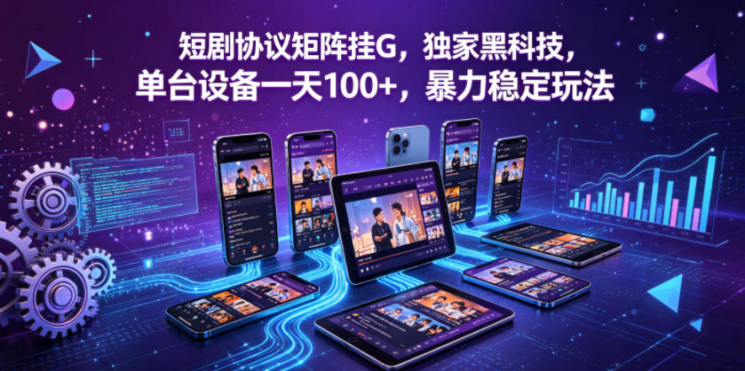 短剧协议矩阵挂G，独家黑科技，单台设备一天100+，暴力稳定玩法【揭秘】-网创项目