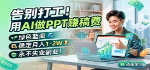 告别打工！用AI做PPT赚稿费，绿色蓝海，稳定月入1-2W，永不失业副业！-网创项目