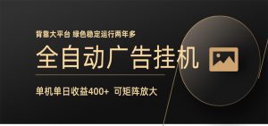 全自动广告联盟挂机 单机日收益400+ 无需人工看守 可矩阵放大 稳定输出两年多-网创项目