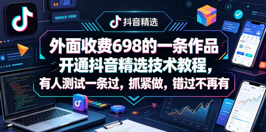 外面收费698的一条作品开通抖音精选技术教程，有人测试一条过，抓紧做，错过不再有-网创项目