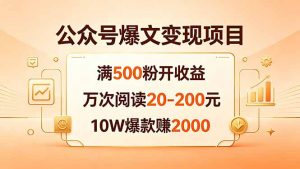 公众号爆文变现项目：满500粉开收益，万次阅读20-200元，10W爆款赚2000-网创项目