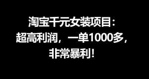 淘宝千元女装项目：超高利润，一单1000多，非常暴利-网创项目