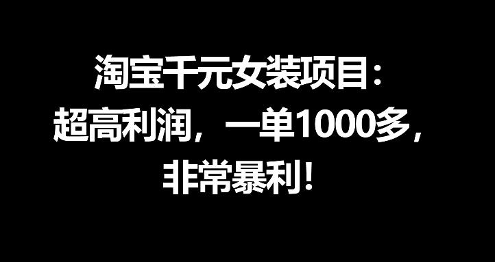 淘宝千元女装项目：超高利润，一单1000多，非常暴利-网创项目