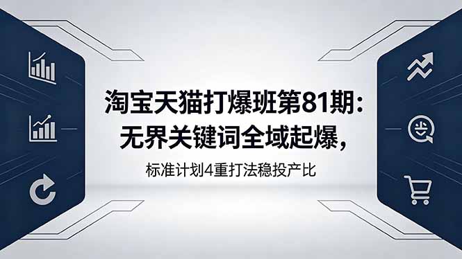 淘宝天猫打爆班第81期：无界关键词全域起爆，标准计划4重打法稳投产比-网创项目