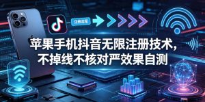 苹果手机抖音无限注册技术，不掉线不核对丨效果自测-网创项目