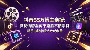 抖音55万博主亲授：影视情感混剪不露脸不拍素材，新手也能拿精选分成收益-网创项目