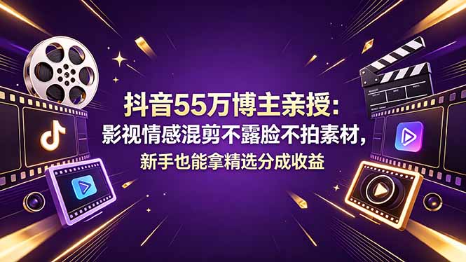 抖音55万博主亲授：影视情感混剪不露脸不拍素材，新手也能拿精选分成收益-网创项目