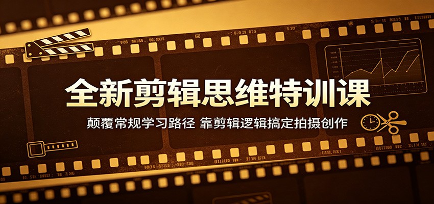 全新剪辑思维特训课：颠覆常规学习路径，靠剪辑逻辑搞定拍摄创作-网创项目