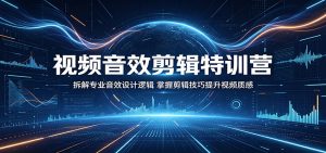 视频音效剪辑特训营：拆解专业音效设计逻辑，掌握剪辑技巧提升视频质感-网创项目