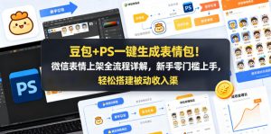 豆包+PS一键生成表情包！微信表情上架全流程详解，新手零门槛上手，轻松搭建被动收入渠道-网创项目