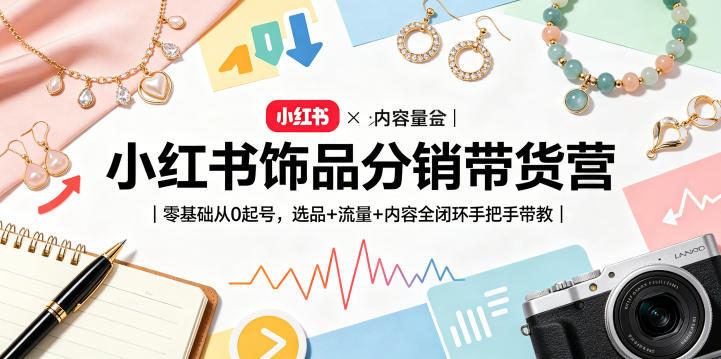 小红书饰品分销带货营｜零基础从0起号，选品+流量+内容全闭环手把手带教-网创项目