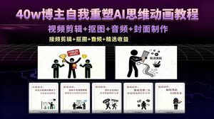 40w博主自我重塑AI思维动画教程，视频剪辑+抠图+音频+封面制作，接商单+独家精选收益-网创项目
