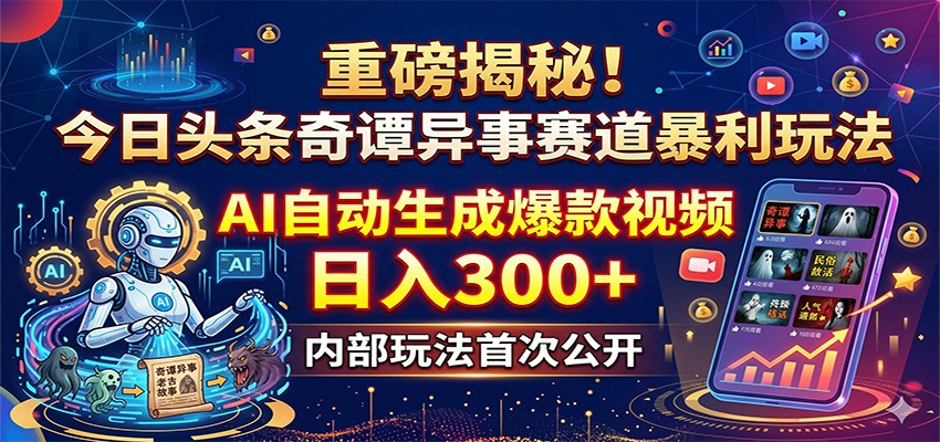 重磅揭秘！今日头条奇谭异事赛道暴利玩法：AI自动生成爆款视频，日入300+-网创项目