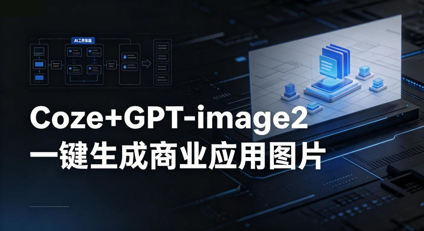 【Coze工作流搭建实操教程】coze+GPT-image2一键生成商业应用图片，全流程保姆级教学-网创项目