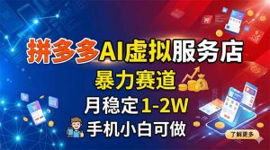 拼多多AI虚拟服务店，暴力赛道，月稳定1-2W，手机小白可做-网创项目