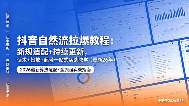 抖音自然流拉爆教程：新规适配+持续更新，话术+投放+起号一站式实战教学(更新26年5月11-网创项目
