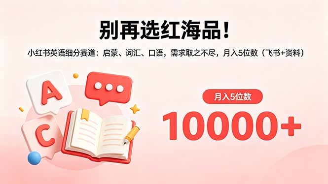 别再选红海品！小红书英语细分赛道：启蒙、词汇、口语，需求取之不尽，月入5位数(飞书+资料-网创项目