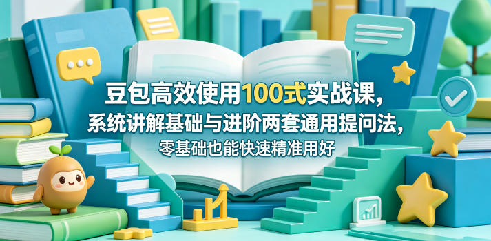 豆包高效使用100式实战课，系统讲解基础与进阶两套通用提问法，零基础也能快速精准用好豆包-网创项目