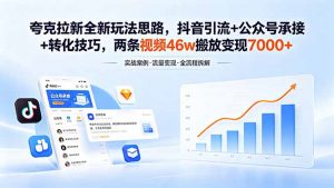 夸克拉新全新玩法思路，抖音引流+公众号承接+转化技巧，两条视频46w搬放 变现7000+-网创项目