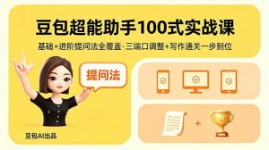 豆包超能助手100式实战课，基础+进阶提问法全覆盖，三端口调整+写作通关一步到位-网创项目