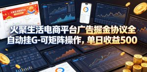 火聚生活电商平台广告掘金协议全自动挂G-可矩阵操作，单日收益5张+【揭秘】-网创项目