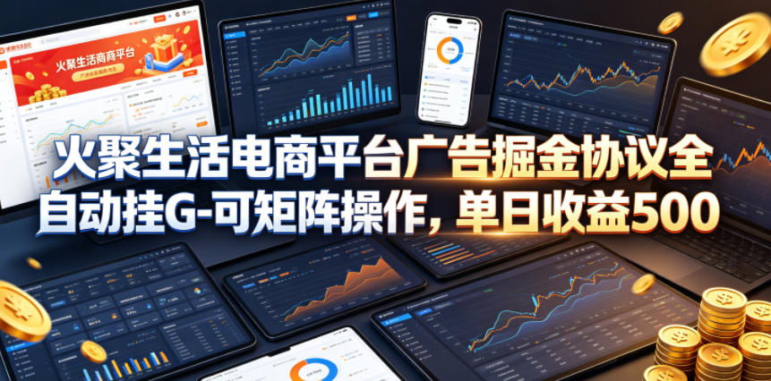 火聚生活电商平台广告掘金协议全自动挂G-可矩阵操作，单日收益5张+【揭秘】-网创项目