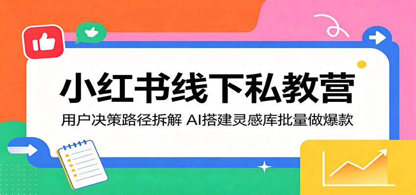 小红书线下私教营：用户决策路径拆解，AI搭建灵感库批量做爆款-网创项目