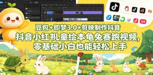 豆包＋即梦3.0+剪映制作抖音小红书儿童绘本龟兔赛跑视频，零基础小白也能轻松上手-网创项目