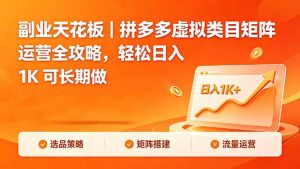 副业天花板｜拼多多虚拟类目矩阵运营全攻略，轻松日入 1K 可长期做-网创项目