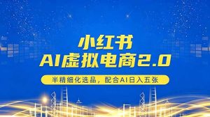 小红书AI虚拟电商2.0，半精细化选品，配合AI日入五张-网创项目