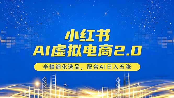 小红书AI虚拟电商2.0，半精细化选品，配合AI日入五张-网创项目