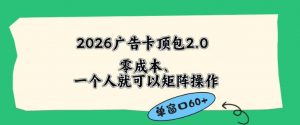 2026广告自动卡顶包2.0玩法，单窗口60+零成本、简单好操作，直接省略复杂人工步骤【揭秘】-网创项目