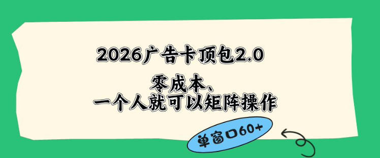 2026广告自动卡顶包2.0玩法，单窗口60+零成本、简单好操作，直接省略复杂人工步骤【揭秘】-网创项目