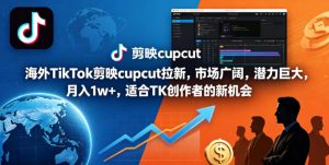 海外TikTok剪映cupcut拉新，市场广阔，潜力巨大，月入1w+，适合TK创作者的新机会-网创项目