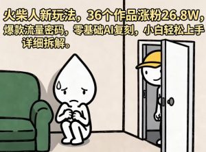 火柴人新玩法，36个作品涨粉26.8W，爆款流量密码，零基础AI复刻，小白轻松上手，详细拆解-网创项目
