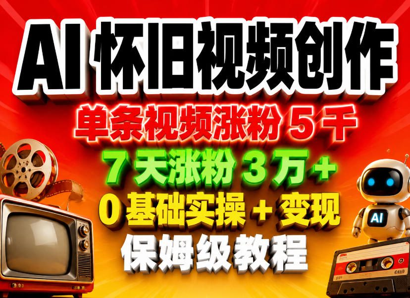 AI怀旧视频创作，单条视频涨粉5千，7天涨粉3W+，0基础实操+变现保姆级教程-网创项目