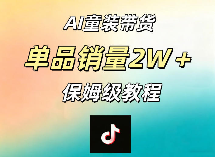 AI童装带货赛道，一部手机就可以操作，单品销量2w+【手把手教程】-网创项目