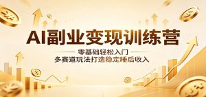 AI副业变现训练营：零基础轻松入门，多赛道玩法打造稳定睡后收入-网创项目