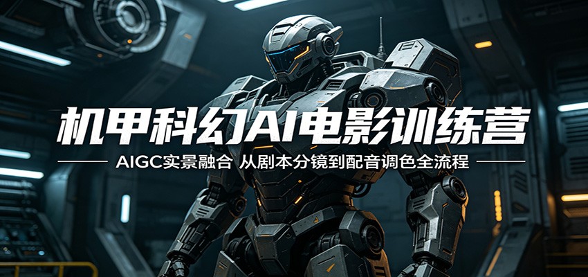 机甲科幻AI电影训练营：AIGC实景融合，从剧本分镜到配音调色全流程-网创项目