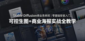 Stable Diffusion商业系统班｜零基础安装入门，可控生图+商业海报实战全教学-网创项目