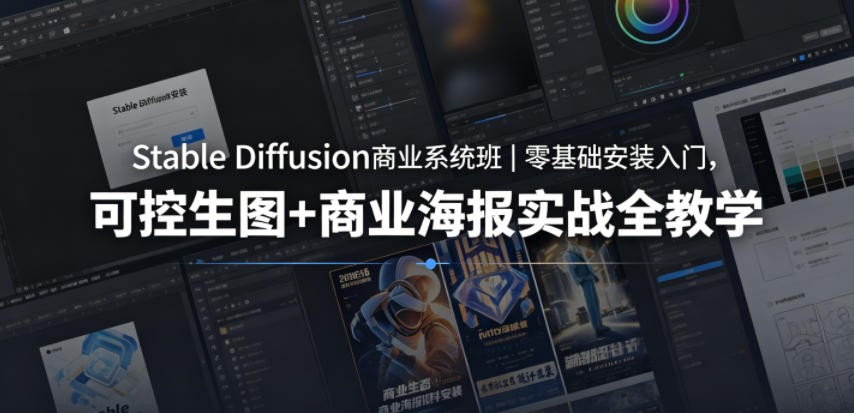 Stable Diffusion商业系统班｜零基础安装入门，可控生图+商业海报实战全教学-网创项目