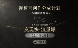 视频号创作分成计划，祝福视频赛道，多种制作形式，简单易做，变现快流量爆【全流程教程】-网创项目