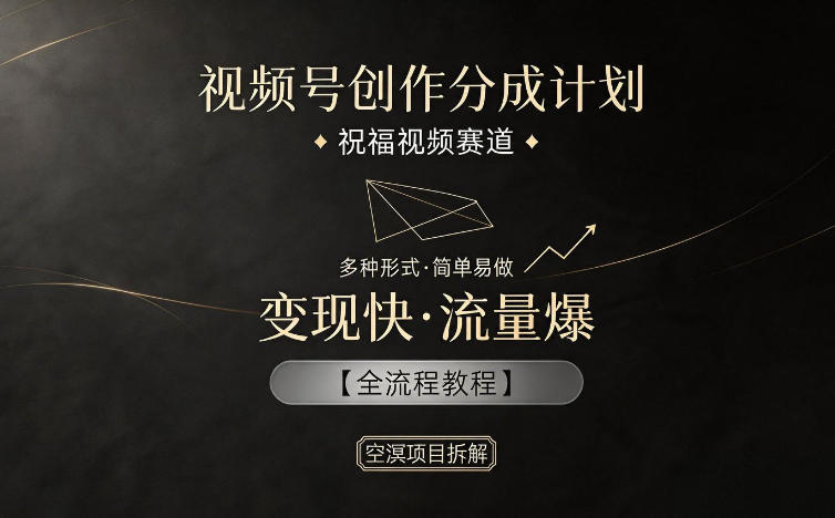 视频号创作分成计划，祝福视频赛道，多种制作形式，简单易做，变现快流量爆【全流程教程】-网创项目