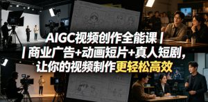 AIGC视频创作全能课｜商业广告+动画短片+真人短剧，让你的视频制作更轻松高效-网创项目