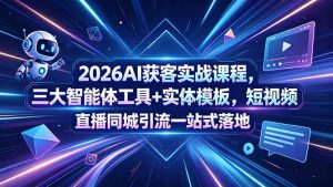 2026AI获客实战课程，三大智能体工具+实体模板，短视频直播同城引流一站式落地-网创项目